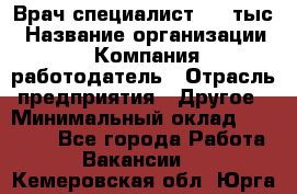 Врач-специалист. 16 тыс › Название организации ­ Компания-работодатель › Отрасль предприятия ­ Другое › Минимальный оклад ­ 16 000 - Все города Работа » Вакансии   . Кемеровская обл.,Юрга г.